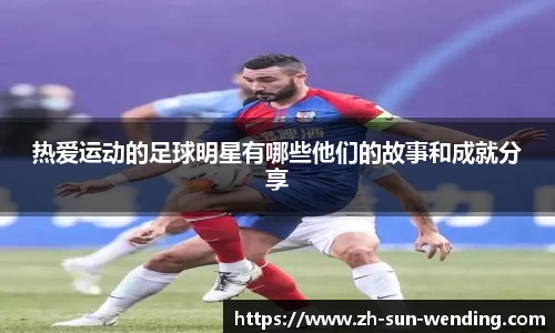 热爱运动的足球明星有哪些他们的故事和成就分享