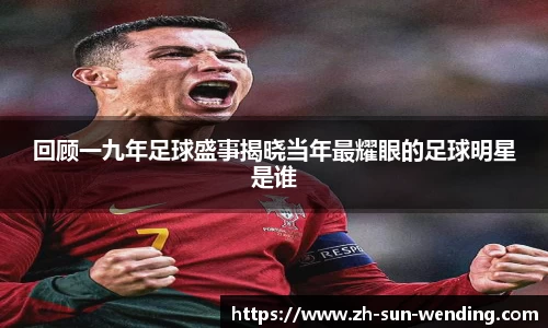 回顾一九年足球盛事揭晓当年最耀眼的足球明星是谁